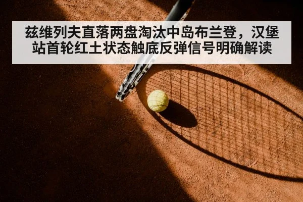 兹维列夫直落两盘淘汰中岛布兰登，汉堡站首轮红土状态触底反弹信号明确解读