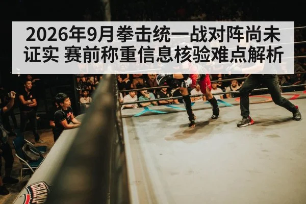 2026年9月拳击统一战对阵尚未证实 赛前称重信息核验难点解析