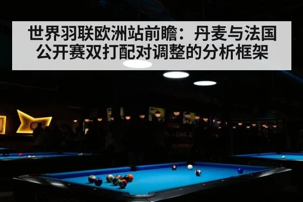 世界羽联欧洲站前瞻：丹麦与法国公开赛双打配对调整的分析框架