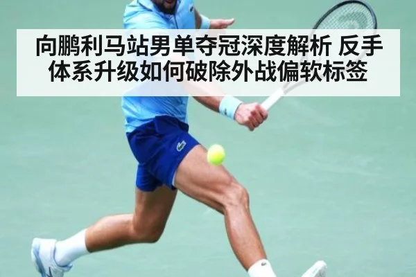 向鹏利马站男单夺冠深度解析 反手体系升级如何破除外战偏软标签