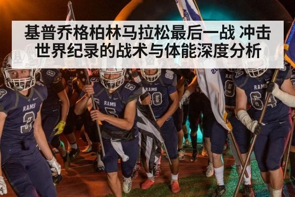 基普乔格柏林马拉松最后一战 冲击世界纪录的战术与体能深度分析
