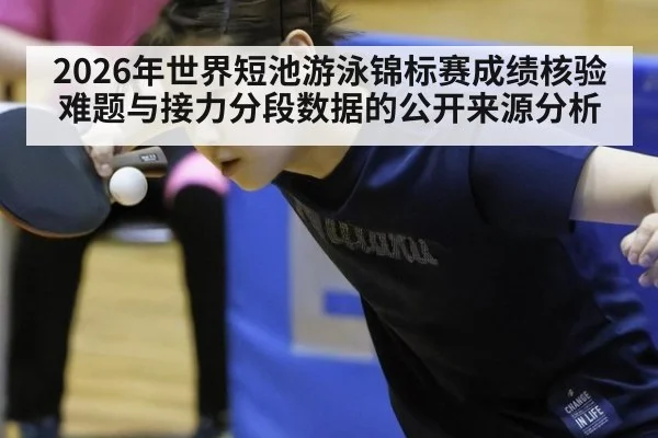 2026年世界短池游泳锦标赛成绩核验难题与接力分段数据的公开来源分析